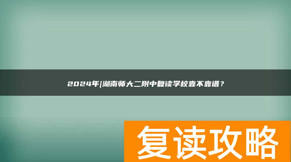 2024年|湖南师大二附中复读学校靠不靠谱？